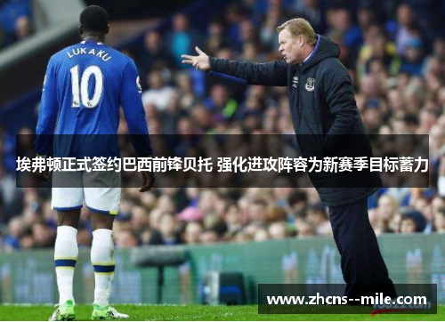 埃弗顿正式签约巴西前锋贝托 强化进攻阵容为新赛季目标蓄力