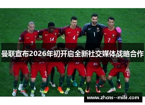 曼联宣布2026年初开启全新社交媒体战略合作