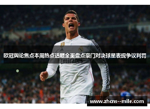 欧冠舆论焦点本周热点话题全面盘点豪门对决球星表现争议判罚