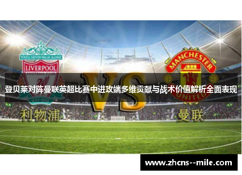 登贝莱对阵曼联英超比赛中进攻端多维贡献与战术价值解析全面表现