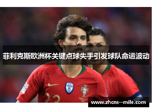 菲利克斯欧洲杯关键点球失手引发球队命运波动