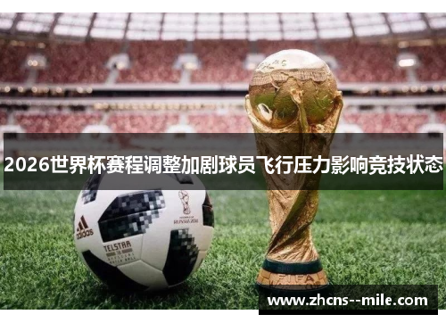 2026世界杯赛程调整加剧球员飞行压力影响竞技状态