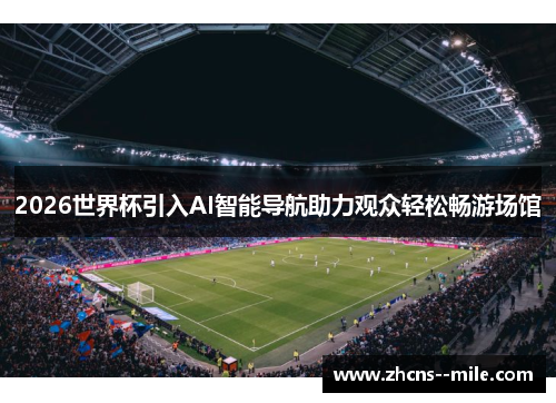 2026世界杯引入AI智能导航助力观众轻松畅游场馆