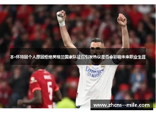 本·怀特因个人原因拒绝英格兰国家队征召引发热议是否会影响未来职业生涯
