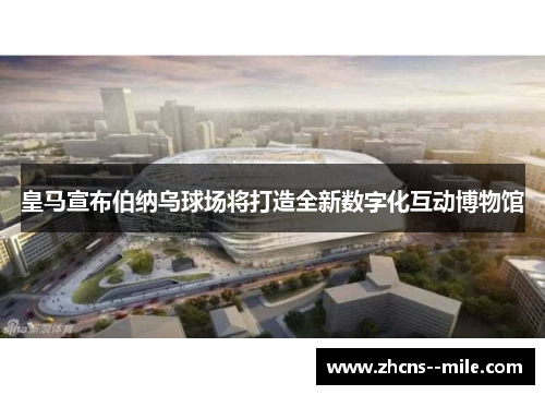皇马宣布伯纳乌球场将打造全新数字化互动博物馆
