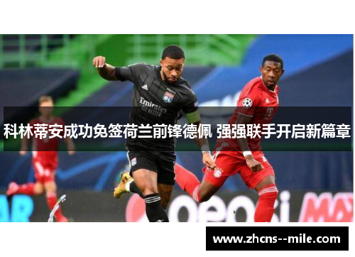 科林蒂安成功免签荷兰前锋德佩 强强联手开启新篇章