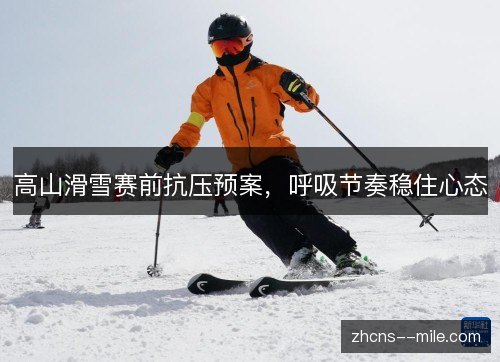 高山滑雪赛前抗压预案，呼吸节奏稳住心态